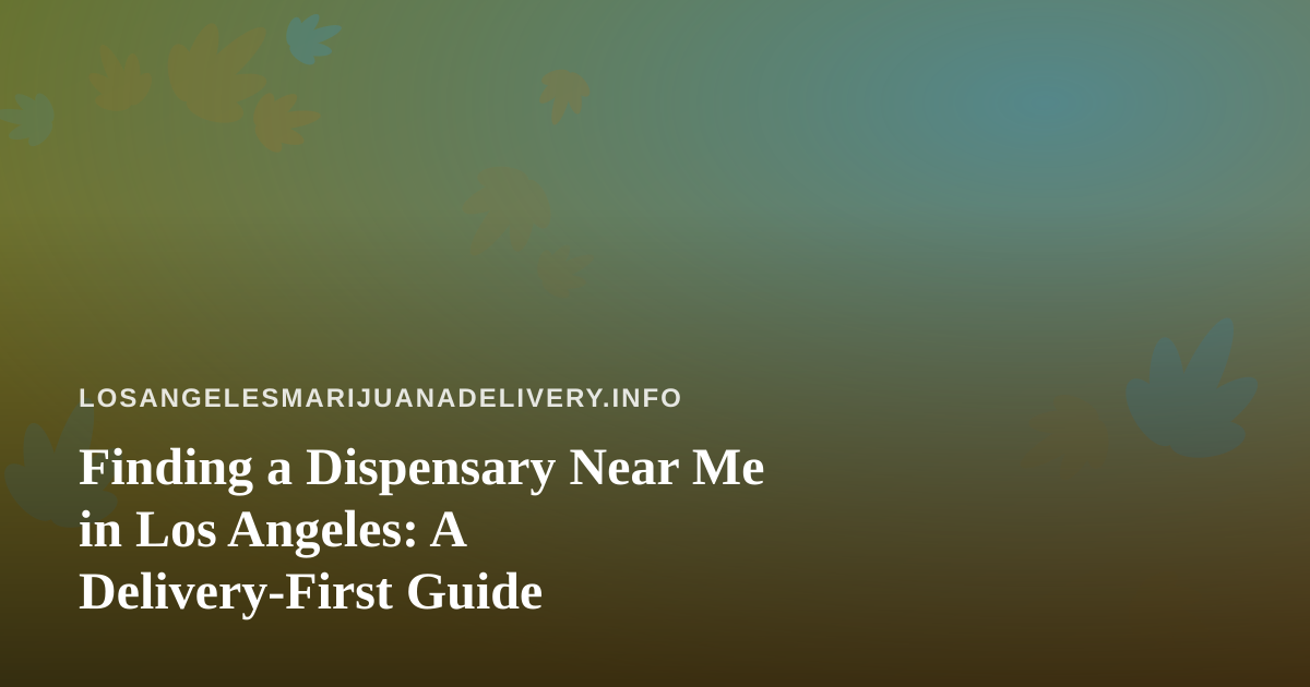 Finding a Dispensary Near Me in Los Angeles: A Delivery-First Guide