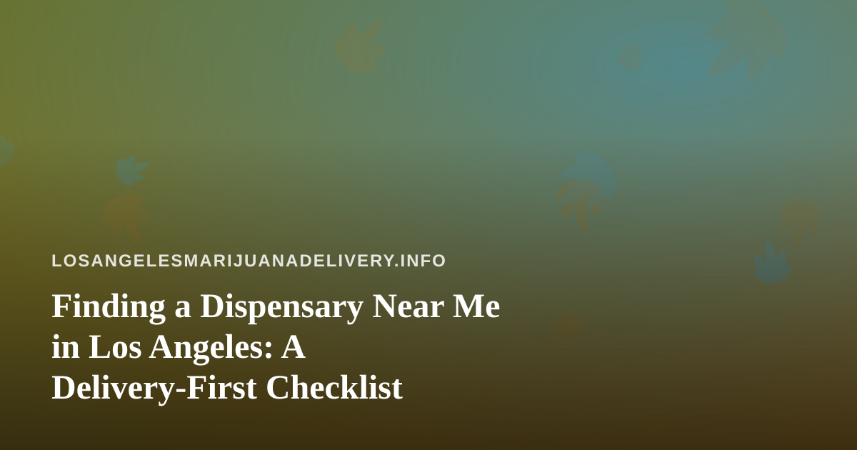 Finding a Dispensary Near Me in Los Angeles: A Delivery-First Checklist