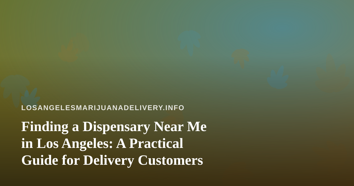 Finding a Dispensary Near Me in Los Angeles: A Practical Guide for Delivery Customers
