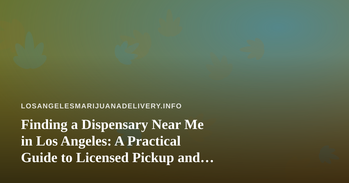 Finding a Dispensary Near Me in Los Angeles: A Practical Guide to Licensed Pickup and Delivery