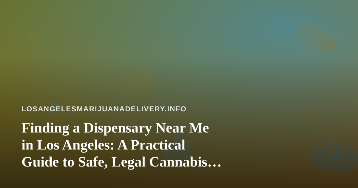 Finding a Dispensary Near Me in Los Angeles: A Practical Guide to Safe, Legal Cannabis Delivery