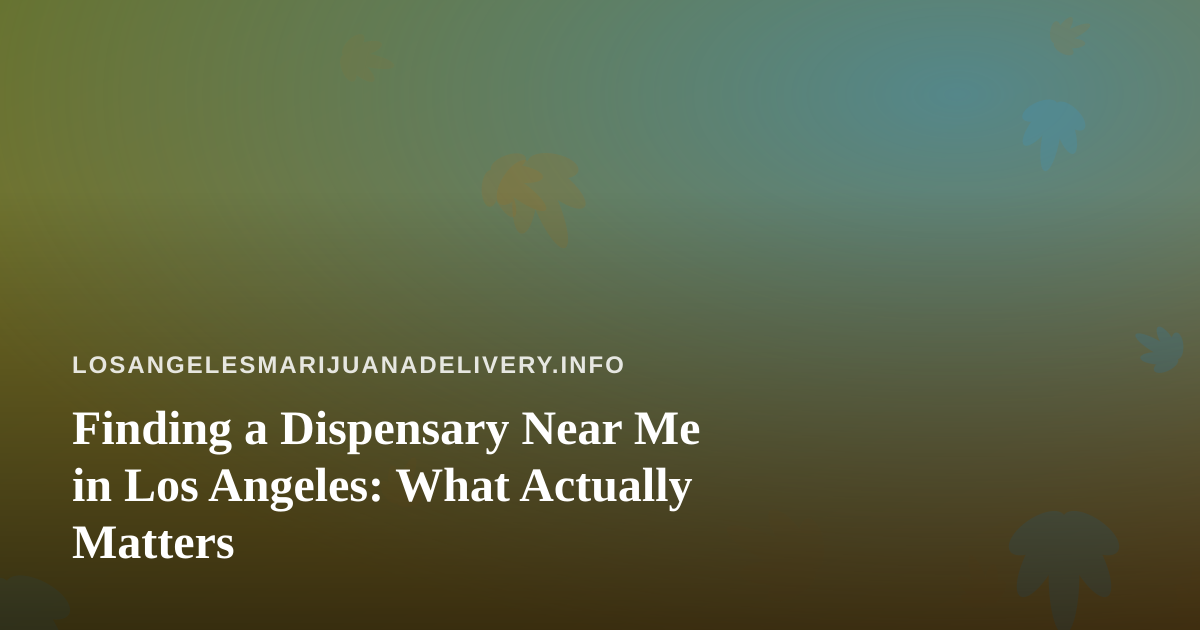 Finding a Dispensary Near Me in Los Angeles: What Actually Matters