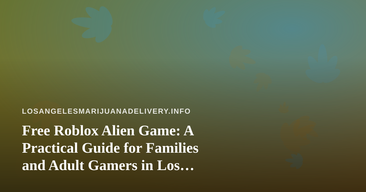 Free Roblox Alien Game: A Practical Guide for Families and Adult Gamers in Los Angeles