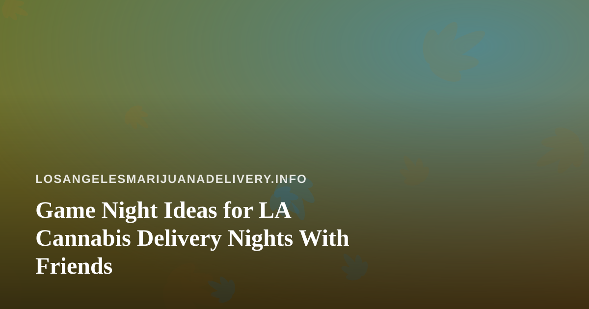 Game Night Ideas for LA Cannabis Delivery Nights With Friends