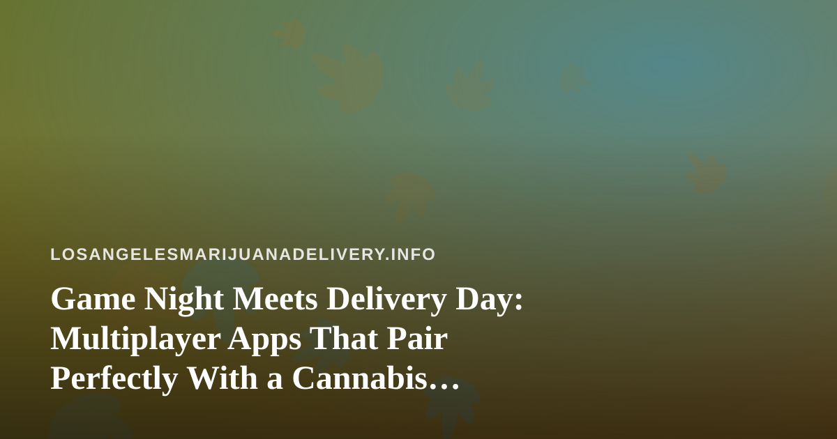 Game Night Meets Delivery Day: Multiplayer Apps That Pair Perfectly With a Cannabis Delivery Order