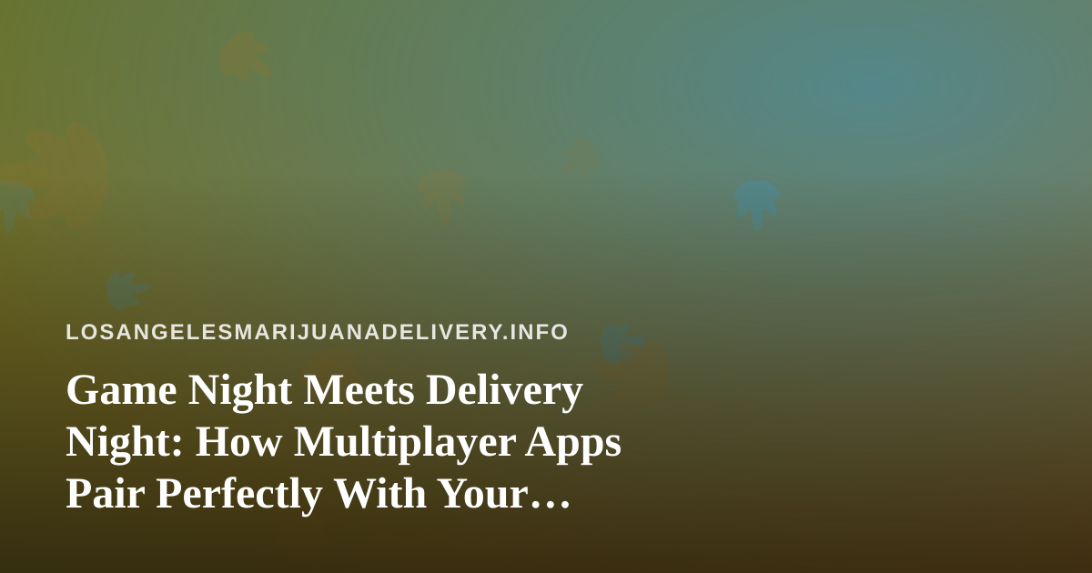 Game Night Meets Delivery Night: How Multiplayer Apps Pair Perfectly With Your Cannabis Order
