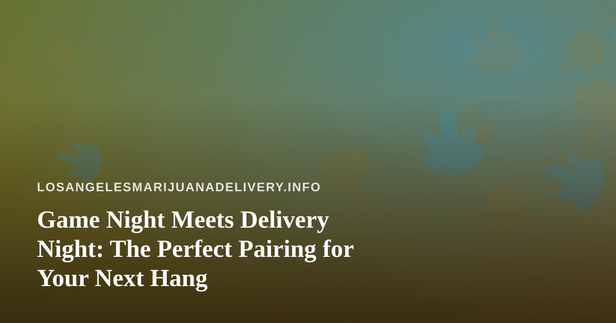 Game Night Meets Delivery Night: The Perfect Pairing for Your Next Hang