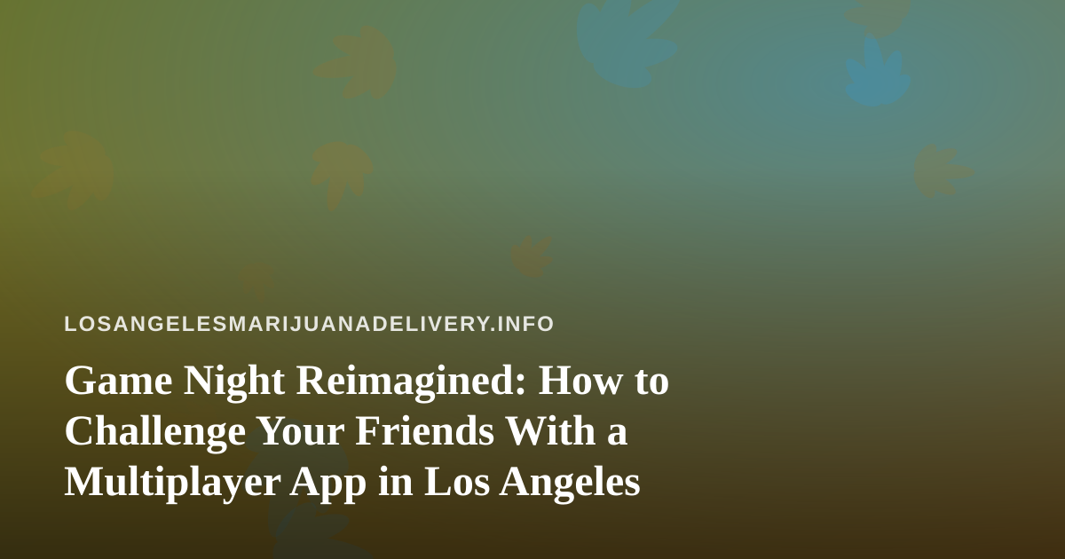 Game Night Reimagined: How to Challenge Your Friends With a Multiplayer App in Los Angeles