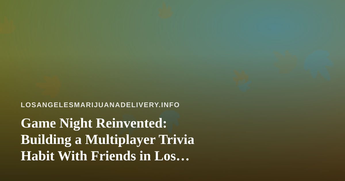 Game Night Reinvented: Building a Multiplayer Trivia Habit With Friends in Los Angeles