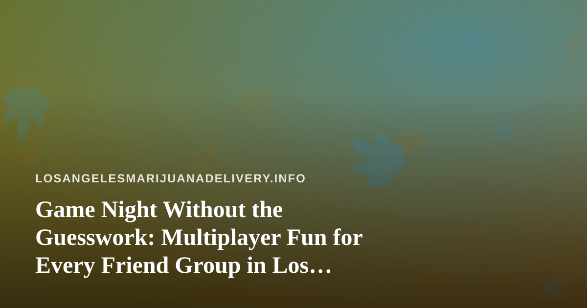 Game Night Without the Guesswork: Multiplayer Fun for Every Friend Group in Los Angeles