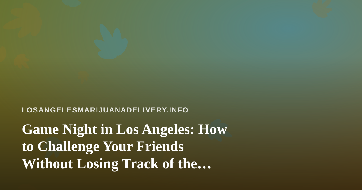 Game Night in Los Angeles: How to Challenge Your Friends Without Losing Track of the Evening