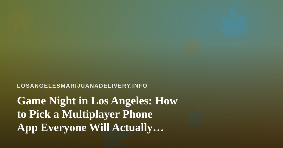 Game Night in Los Angeles: How to Pick a Multiplayer Phone App Everyone Will Actually Enjoy
