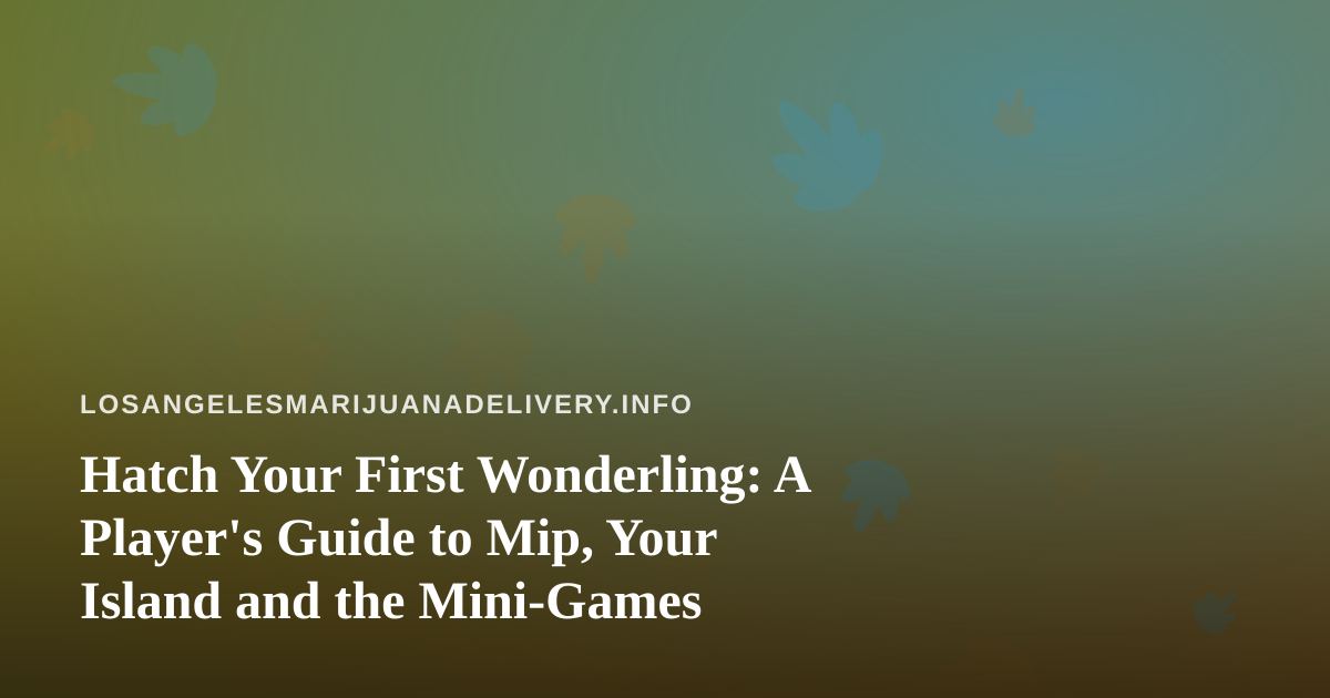 Hatch Your First Wonderling: A Player’s Guide to Mip, Your Island and the Mini-Games