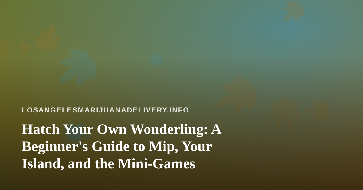 Hatch Your Own Wonderling: A Beginner’s Guide to Mip, Your Island, and the Mini-Games