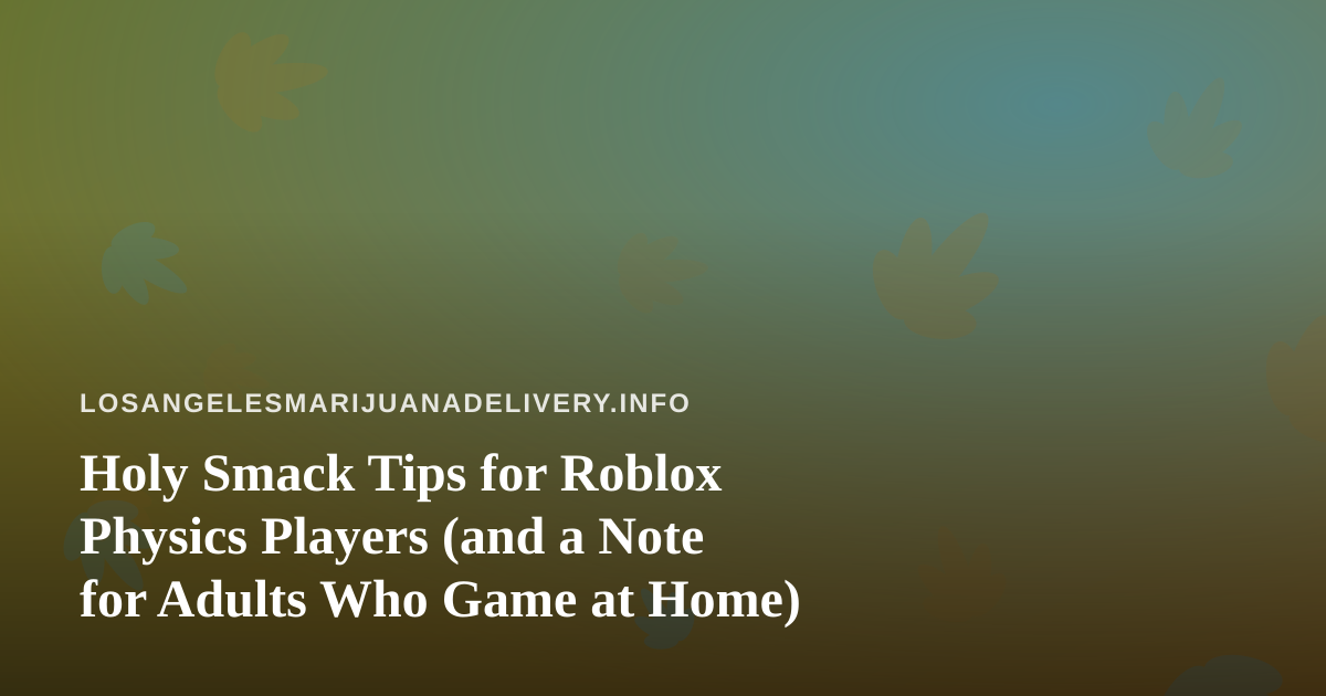 Holy Smack Tips for Roblox Physics Players (and a Note for Adults Who Game at Home)