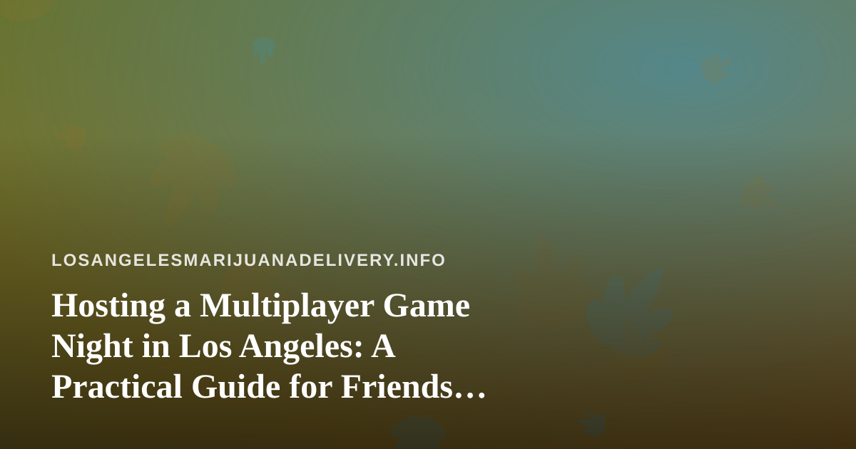 Hosting a Multiplayer Game Night in Los Angeles: A Practical Guide for Friends Who Want to Play Together