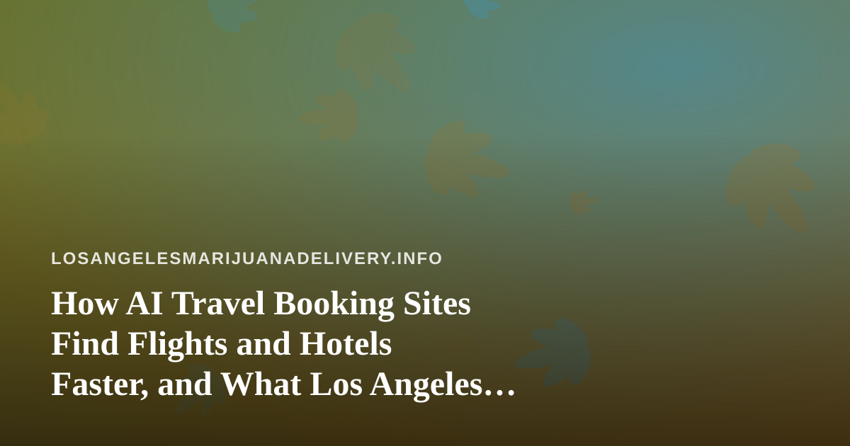 How AI Travel Booking Sites Find Flights and Hotels Faster, and What Los Angeles Travelers Should Check First