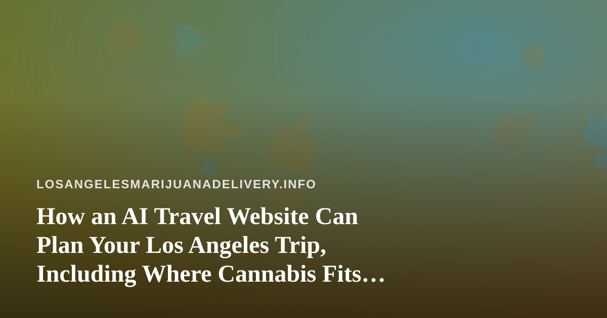 How an AI Travel Website Can Plan Your Los Angeles Trip, Including Where Cannabis Fits In