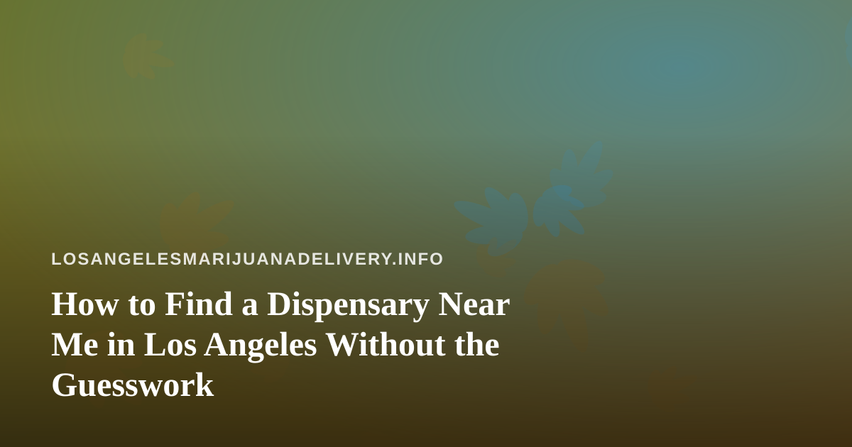 How to Find a Dispensary Near Me in Los Angeles Without the Guesswork