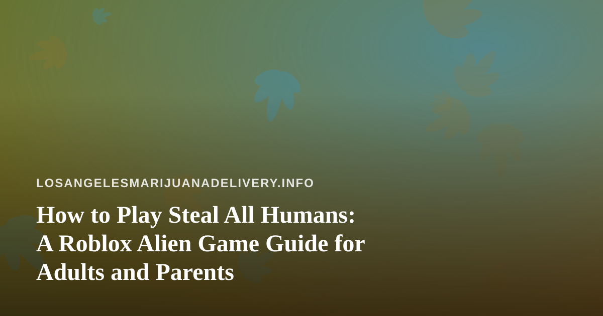 How to Play Steal All Humans: A Roblox Alien Game Guide for Adults and Parents