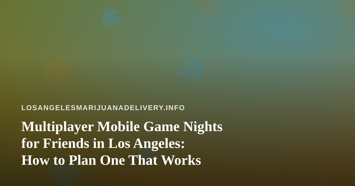 Multiplayer Mobile Game Nights for Friends in Los Angeles: How to Plan One That Works