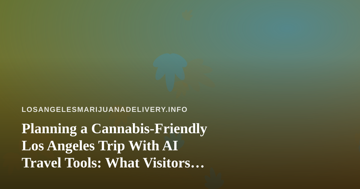 Planning a Cannabis-Friendly Los Angeles Trip With AI Travel Tools: What Visitors Need to Know