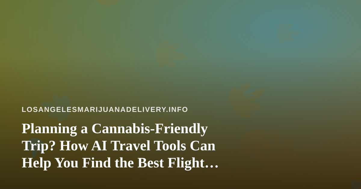 Planning a Cannabis-Friendly Trip? How AI Travel Tools Can Help You Find the Best Flight Deals and Hotels