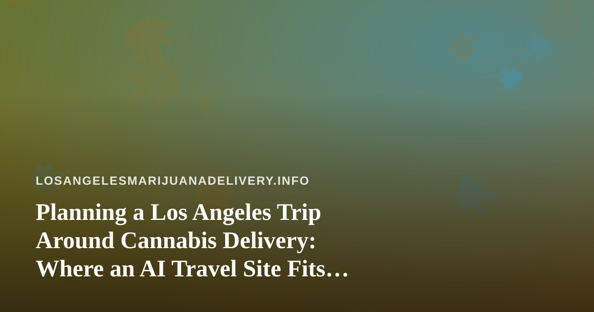 Planning a Los Angeles Trip Around Cannabis Delivery: Where an AI Travel Site Fits In