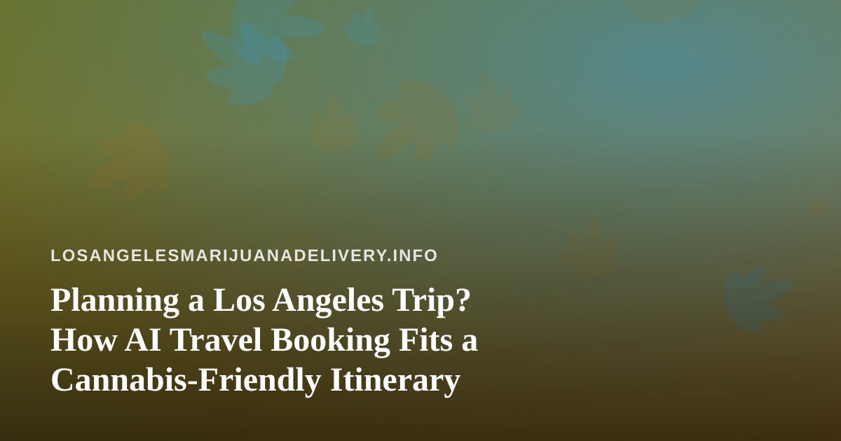 Planning a Los Angeles Trip? How AI Travel Booking Fits a Cannabis-Friendly Itinerary