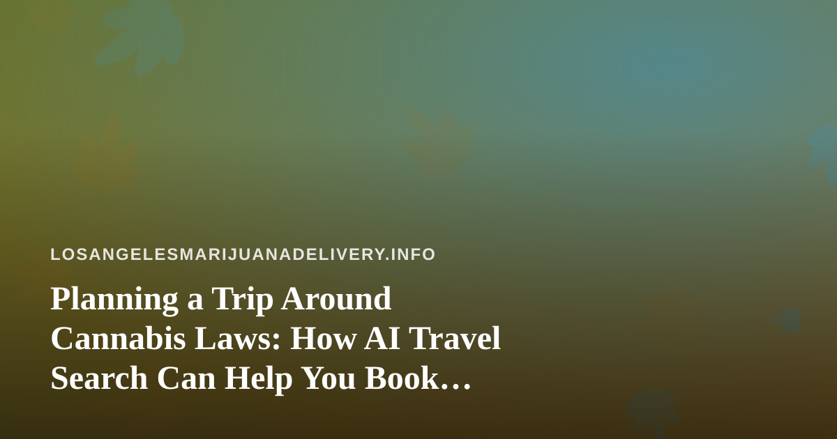 Planning a Trip Around Cannabis Laws: How AI Travel Search Can Help You Book Smarter