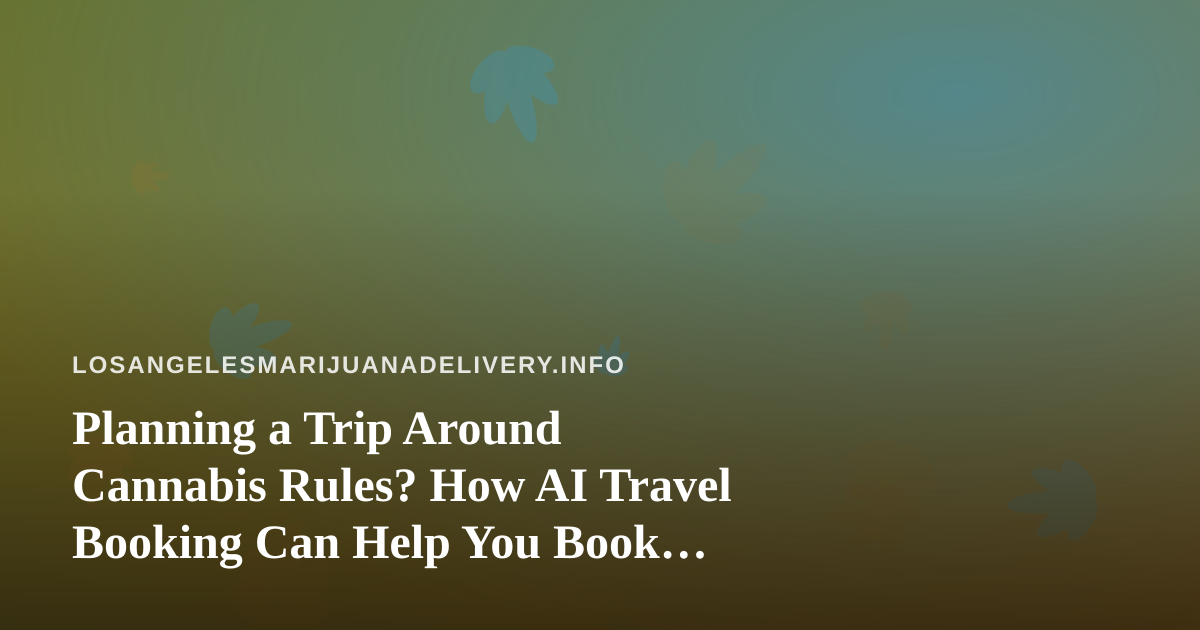 Planning a Trip Around Cannabis Rules? How AI Travel Booking Can Help You Book Smarter