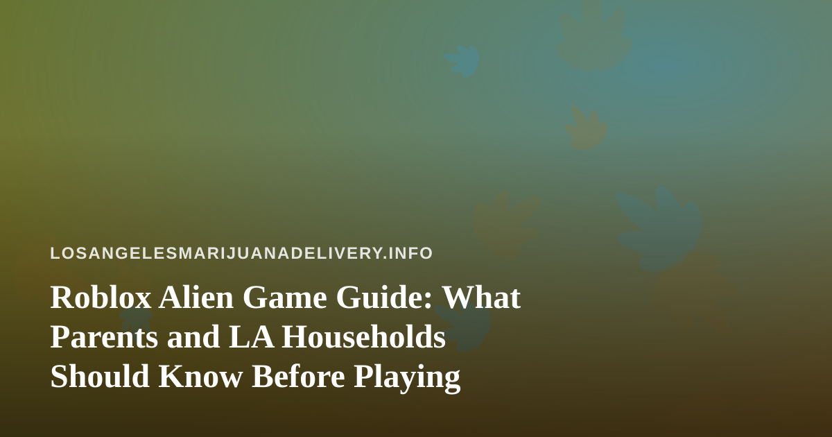 Roblox Alien Game Guide: What Parents and LA Households Should Know Before Playing
