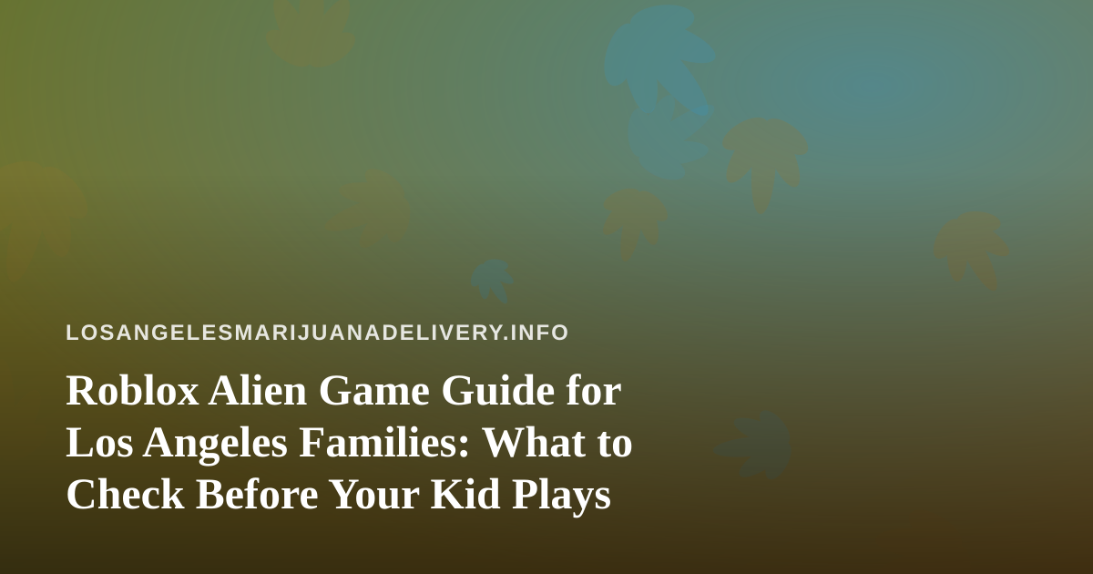 Roblox Alien Game Guide for Los Angeles Families: What to Check Before Your Kid Plays