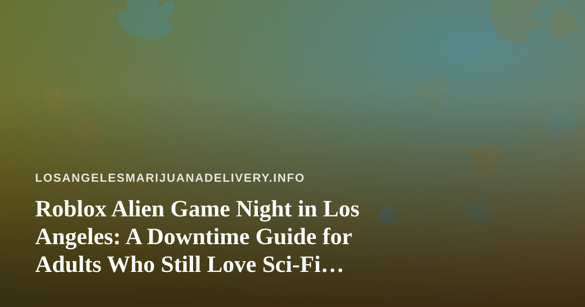 Roblox Alien Game Night in Los Angeles: A Downtime Guide for Adults Who Still Love Sci-Fi Play