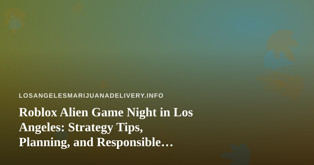 Roblox Alien Game Night in Los Angeles: Strategy Tips, Planning, and Responsible Downtime