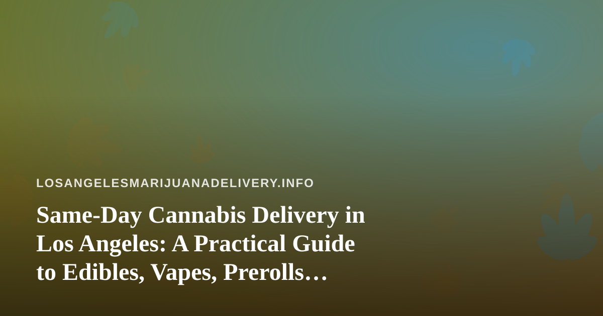 Same-Day Cannabis Delivery in Los Angeles: A Practical Guide to Edibles, Vapes, Prerolls, Flower, and Concentrates
