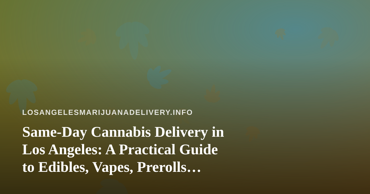 Same-Day Cannabis Delivery in Los Angeles: A Practical Guide to Edibles, Vapes, Prerolls, Flower, and Concentrates