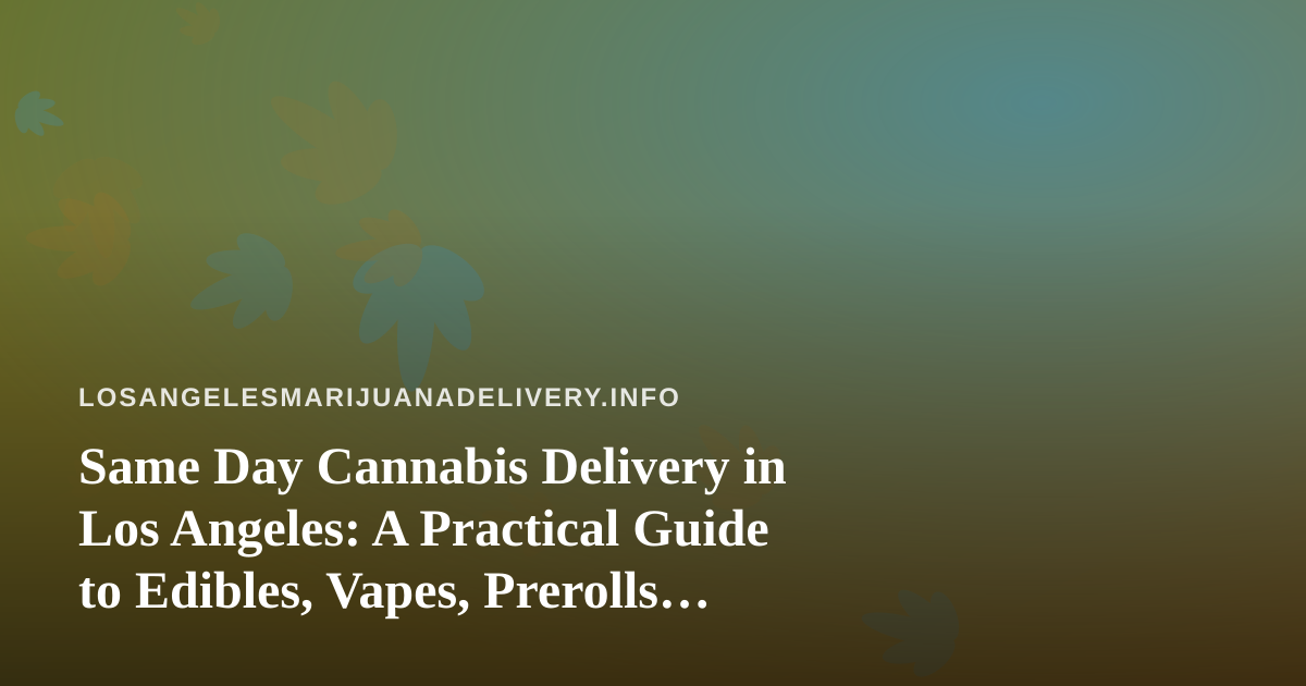 Same Day Cannabis Delivery in Los Angeles: A Practical Guide to Edibles, Vapes, Prerolls, Flower, and Concentrates