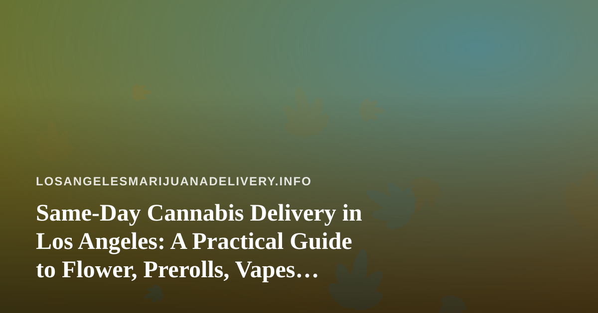 Same-Day Cannabis Delivery in Los Angeles: A Practical Guide to Flower, Prerolls, Vapes, Edibles and Concentrates