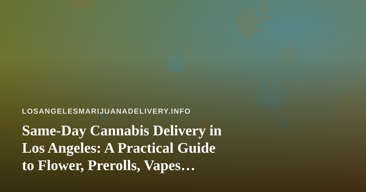 Same-Day Cannabis Delivery in Los Angeles: A Practical Guide to Flower, Prerolls, Vapes, Edibles, and Concentrates