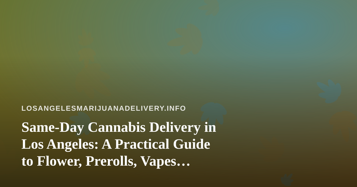 Same-Day Cannabis Delivery in Los Angeles: A Practical Guide to Flower, Prerolls, Vapes, Edibles, and Concentrates