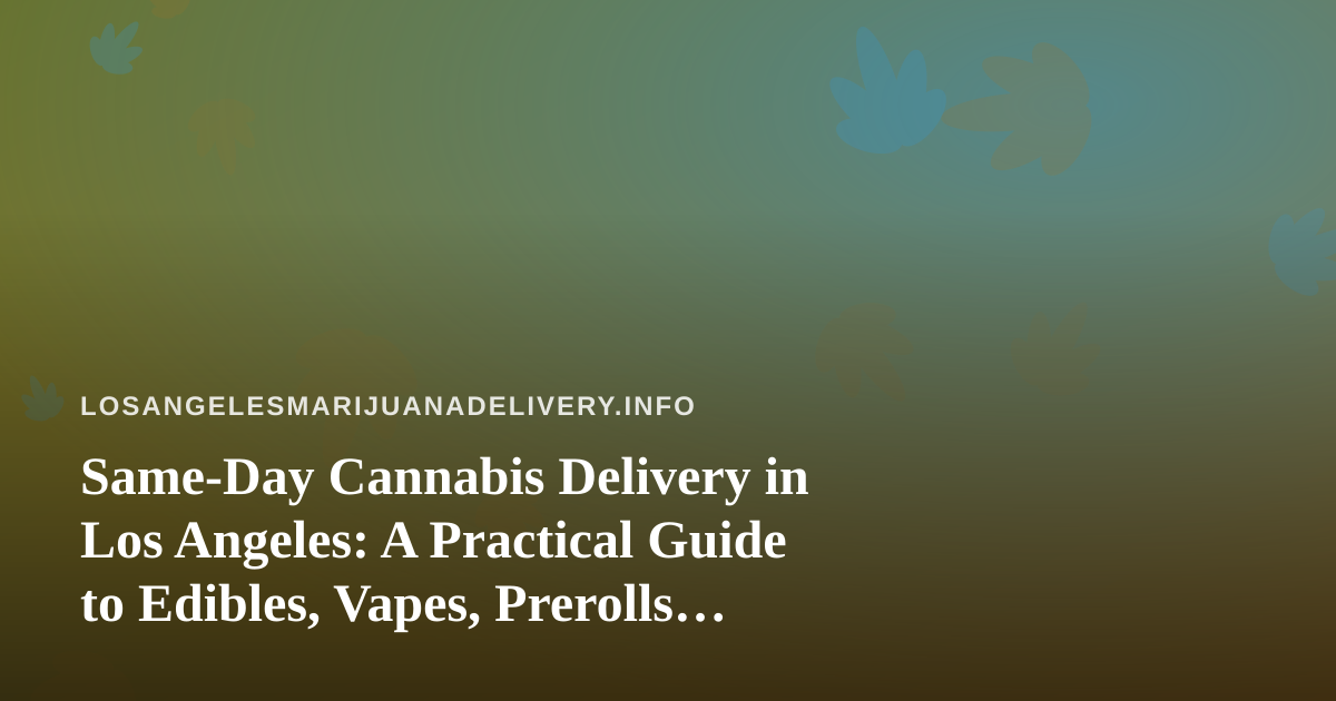 Same-Day Cannabis Delivery in Los Angeles: A Practical Guide to Edibles, Vapes, Prerolls, Flower and Concentrates