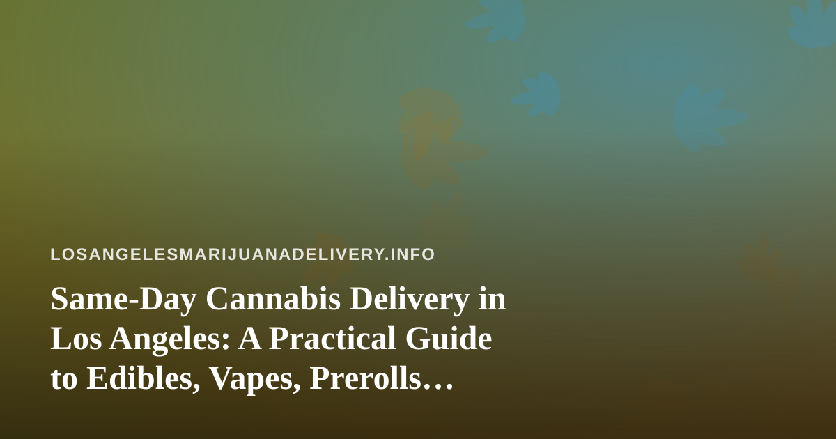 Same-Day Cannabis Delivery in Los Angeles: A Practical Guide to Edibles, Vapes, Prerolls, Flower, and Concentrates
