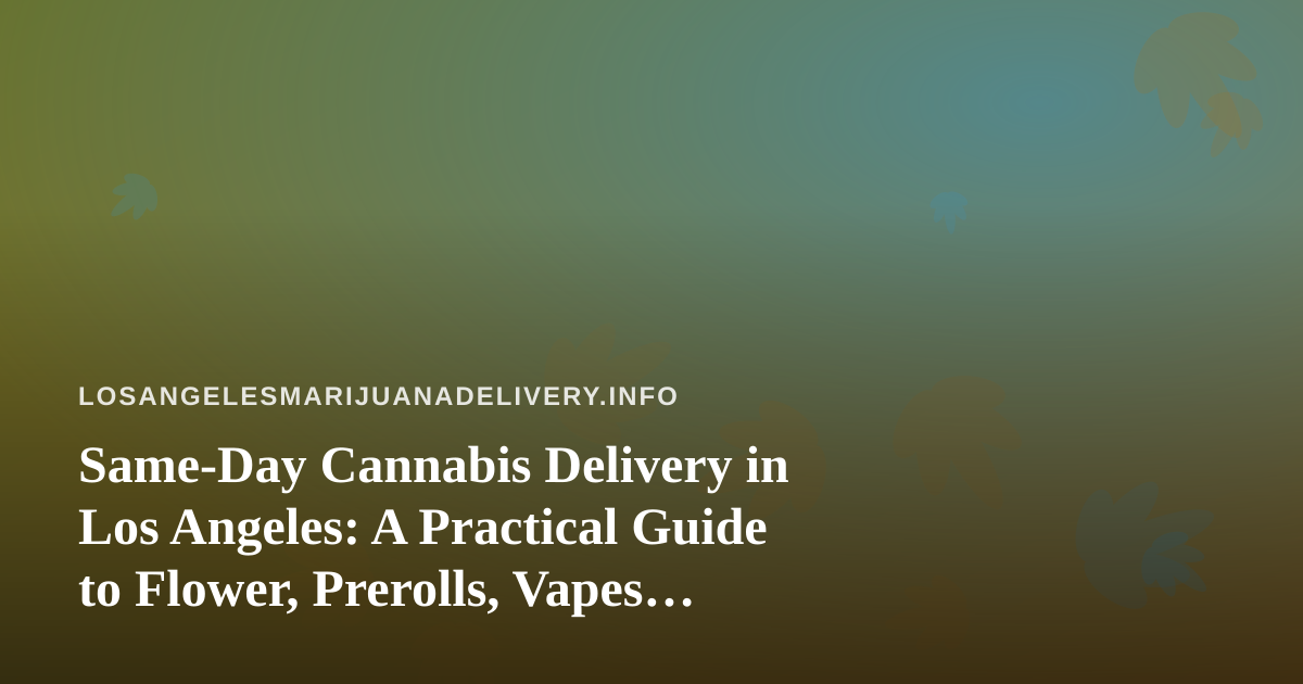 Same-Day Cannabis Delivery in Los Angeles: A Practical Guide to Flower, Prerolls, Vapes, Edibles, and Concentrates