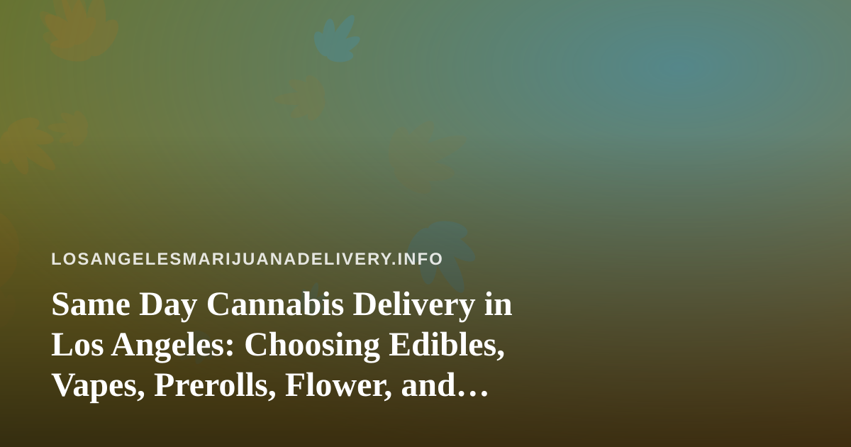Same Day Cannabis Delivery in Los Angeles: Choosing Edibles, Vapes, Prerolls, Flower, and Concentrates