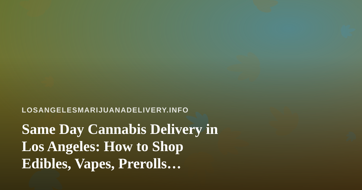 Same Day Cannabis Delivery in Los Angeles: How to Shop Edibles, Vapes, Prerolls, Flower, and Concentrates