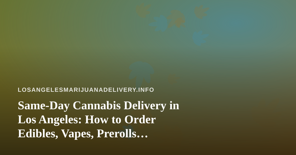 Same-Day Cannabis Delivery in Los Angeles: How to Order Edibles, Vapes, Prerolls, Flower, and Concentrates