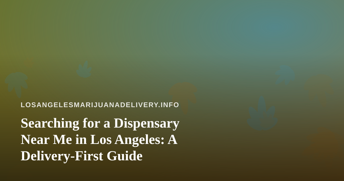 Searching for a Dispensary Near Me in Los Angeles: A Delivery-First Guide