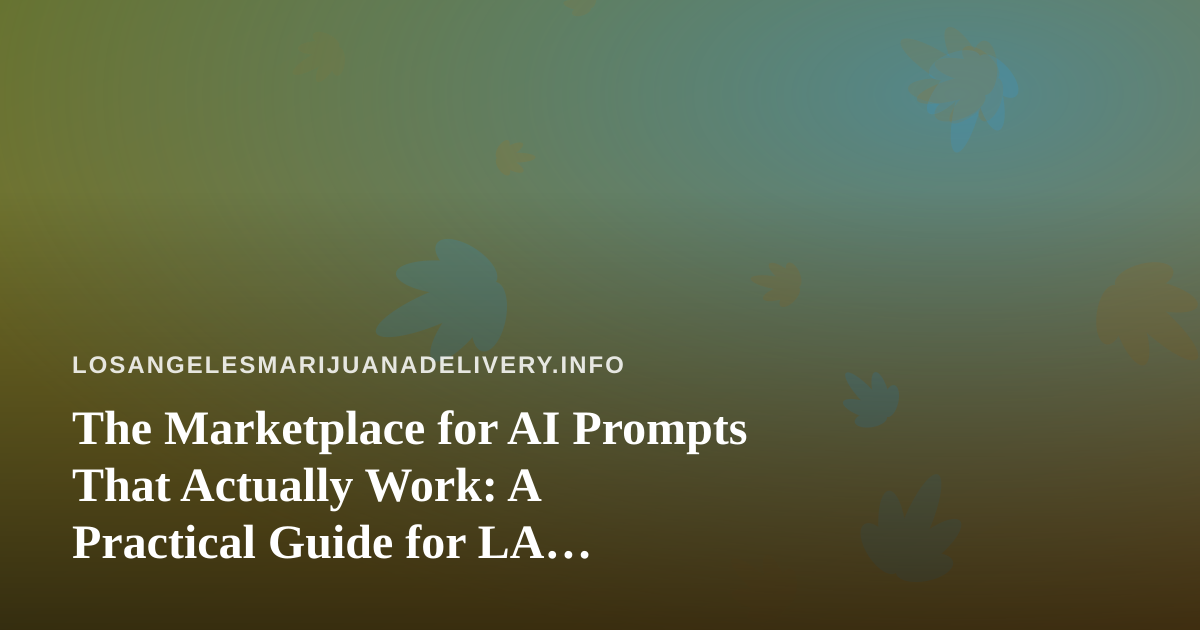 The Marketplace for AI Prompts That Actually Work: A Practical Guide for LA Cannabis Delivery Teams