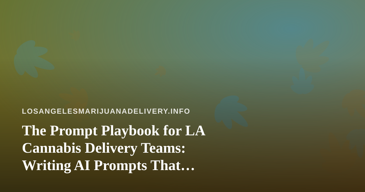 The Prompt Playbook for LA Cannabis Delivery Teams: Writing AI Prompts That Actually Work